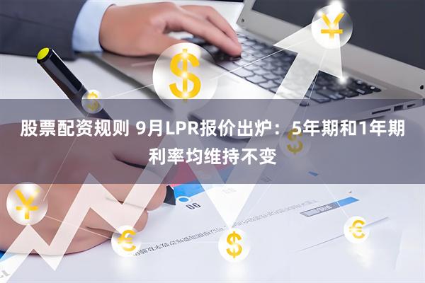 股票配资规则 9月LPR报价出炉：5年期和1年期利率均维持不变