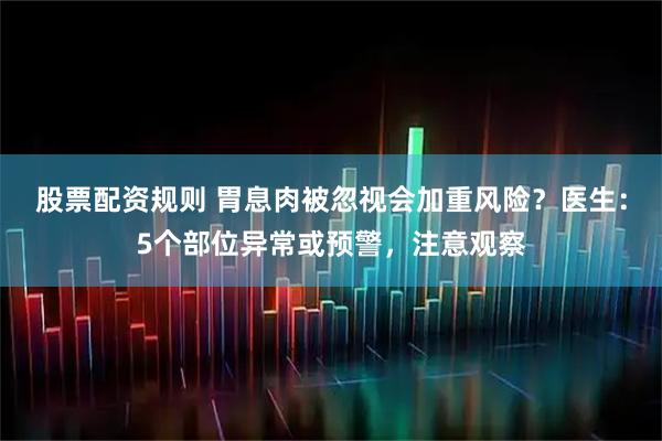股票配资规则 胃息肉被忽视会加重风险？医生：5个部位异常或预警，注意观察