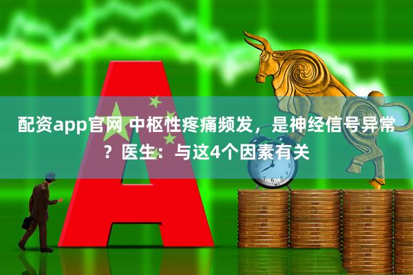 配资app官网 中枢性疼痛频发，是神经信号异常？医生：与这4个因素有关