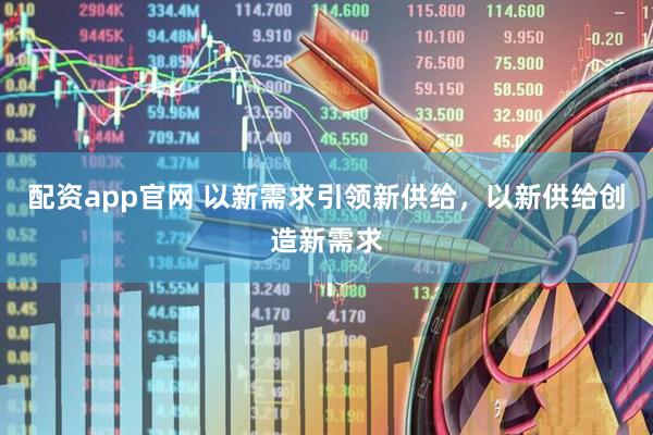 配资app官网 以新需求引领新供给，以新供给创造新需求