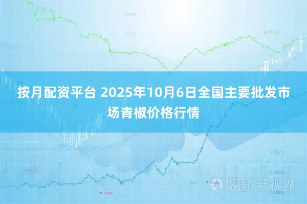 按月配资平台 2025年10月6日全国主要批发市场青椒价格行情
