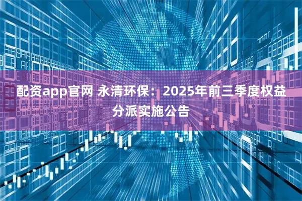 配资app官网 永清环保：2025年前三季度权益分派实施公告