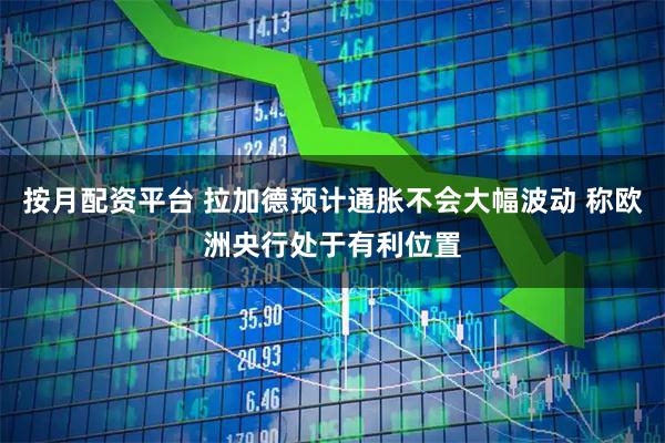 按月配资平台 拉加德预计通胀不会大幅波动 称欧洲央行处于有利位置