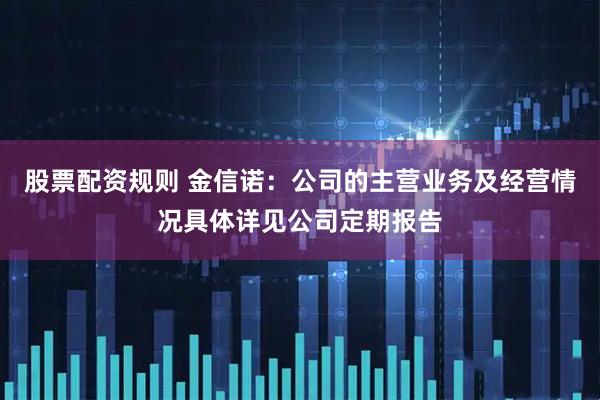 股票配资规则 金信诺：公司的主营业务及经营情况具体详见公司定期报告