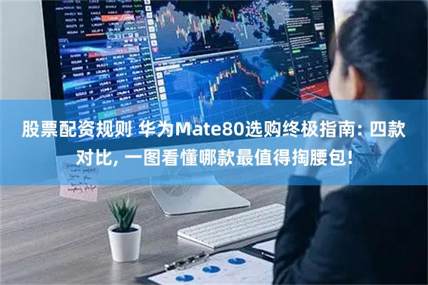 股票配资规则 华为Mate80选购终极指南: 四款对比, 一图看懂哪款最值得掏腰包!