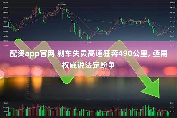 配资app官网 刹车失灵高速狂奔490公里, 亟需权威说法定纷争